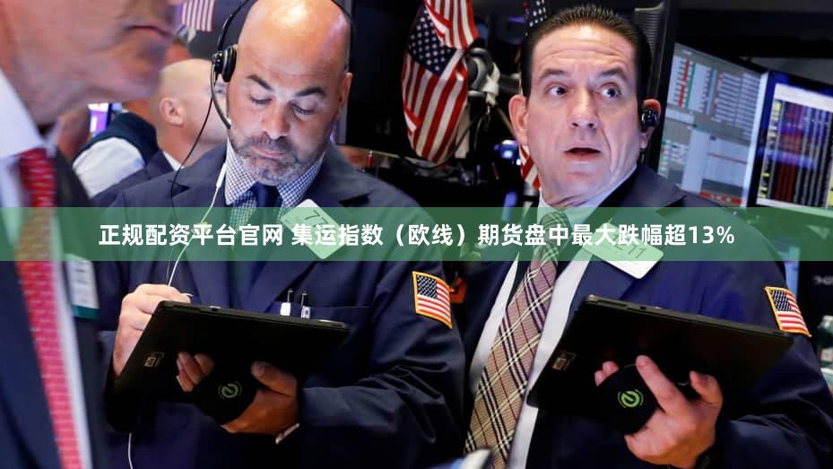 正规配资平台官网 集运指数（欧线）期货盘中最大跌幅超13%
