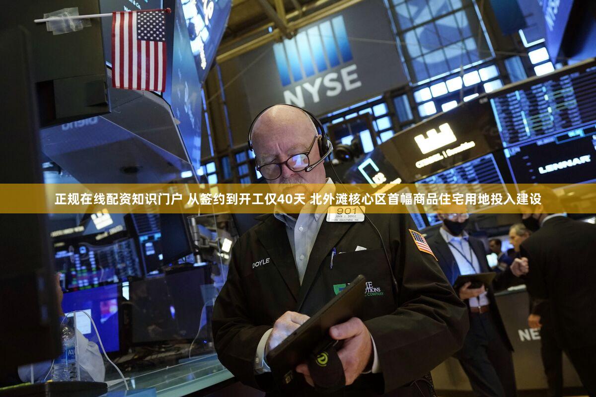 正规在线配资知识门户 从签约到开工仅40天 北外滩核心区首幅商品住宅用地投入建设