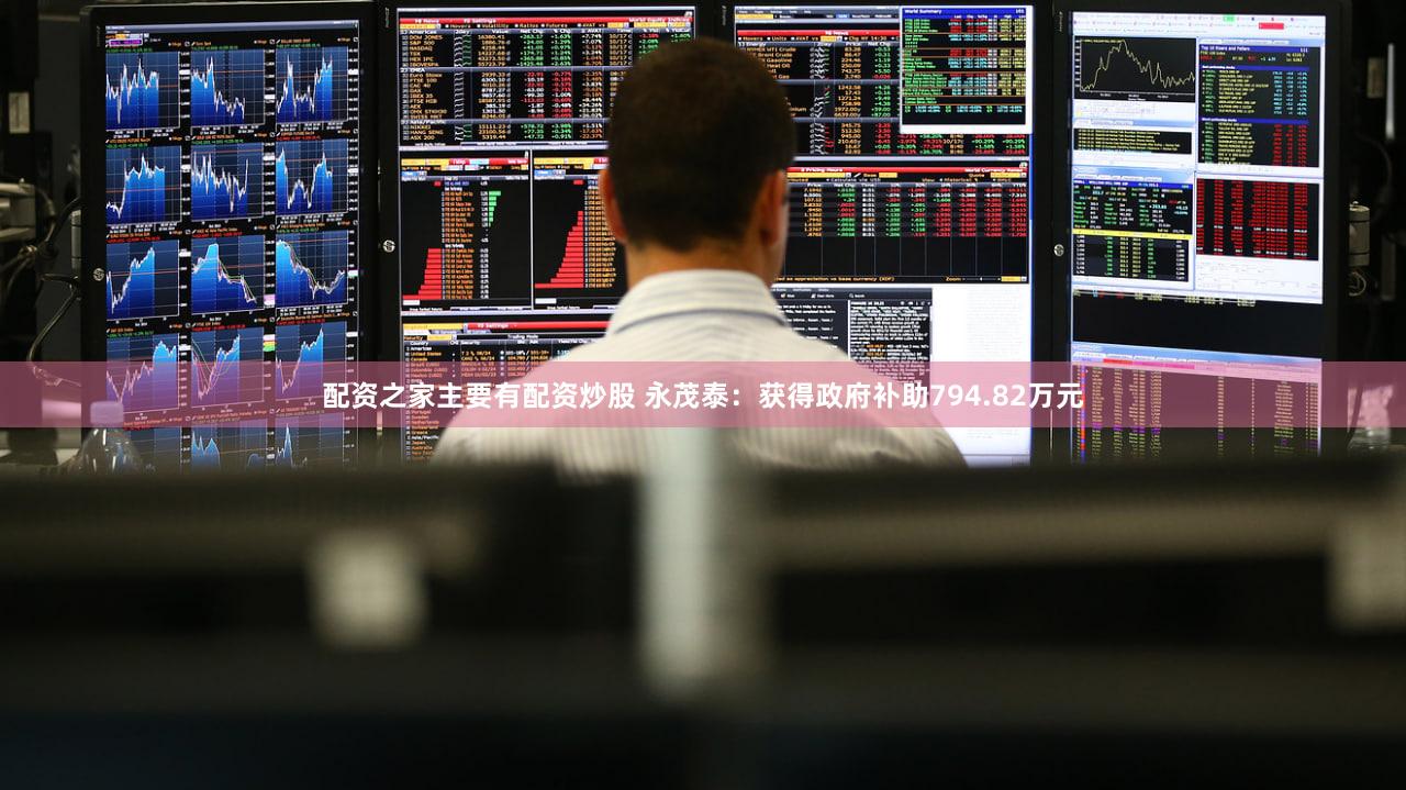 配资之家主要有配资炒股 永茂泰：获得政府补助794.82万元