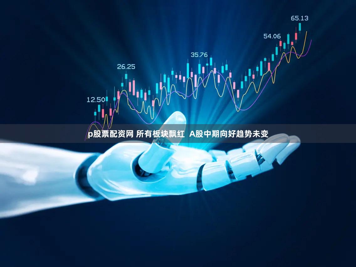 p股票配资网 所有板块飘红 A股中期向好趋势未变