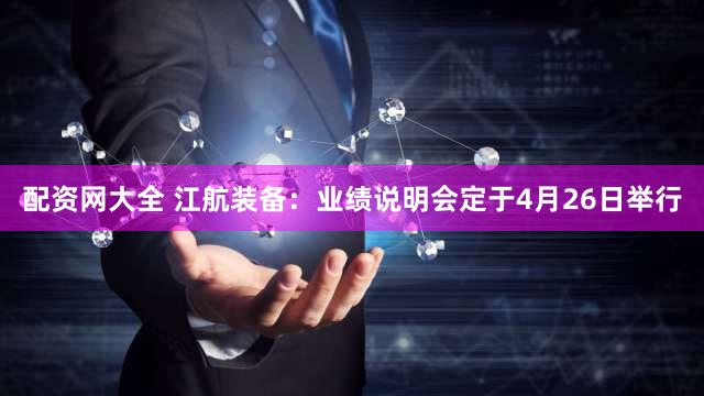 配资网大全 江航装备：业绩说明会定于4月26日举行