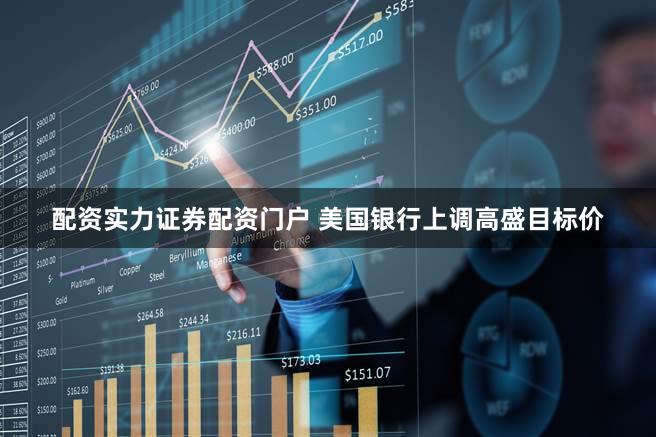 配资实力证券配资门户 美国银行上调高盛目标价