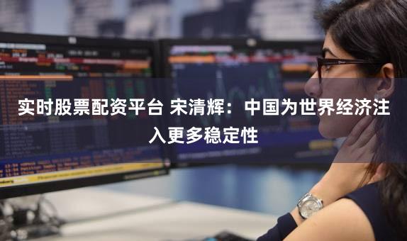 实时股票配资平台 宋清辉：中国为世界经济注入更多稳定性
