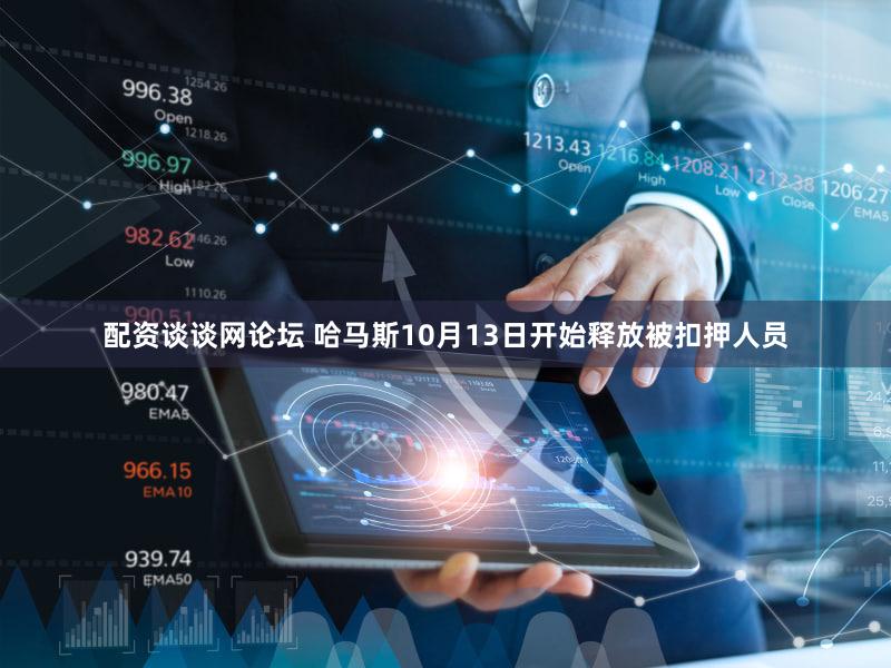 配资谈谈网论坛 哈马斯10月13日开始释放被扣押人员