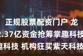 正规股票配资门户 龙虎榜丨2.37亿资金抢筹掌趣科技 机构狂买紫天科技(名单)