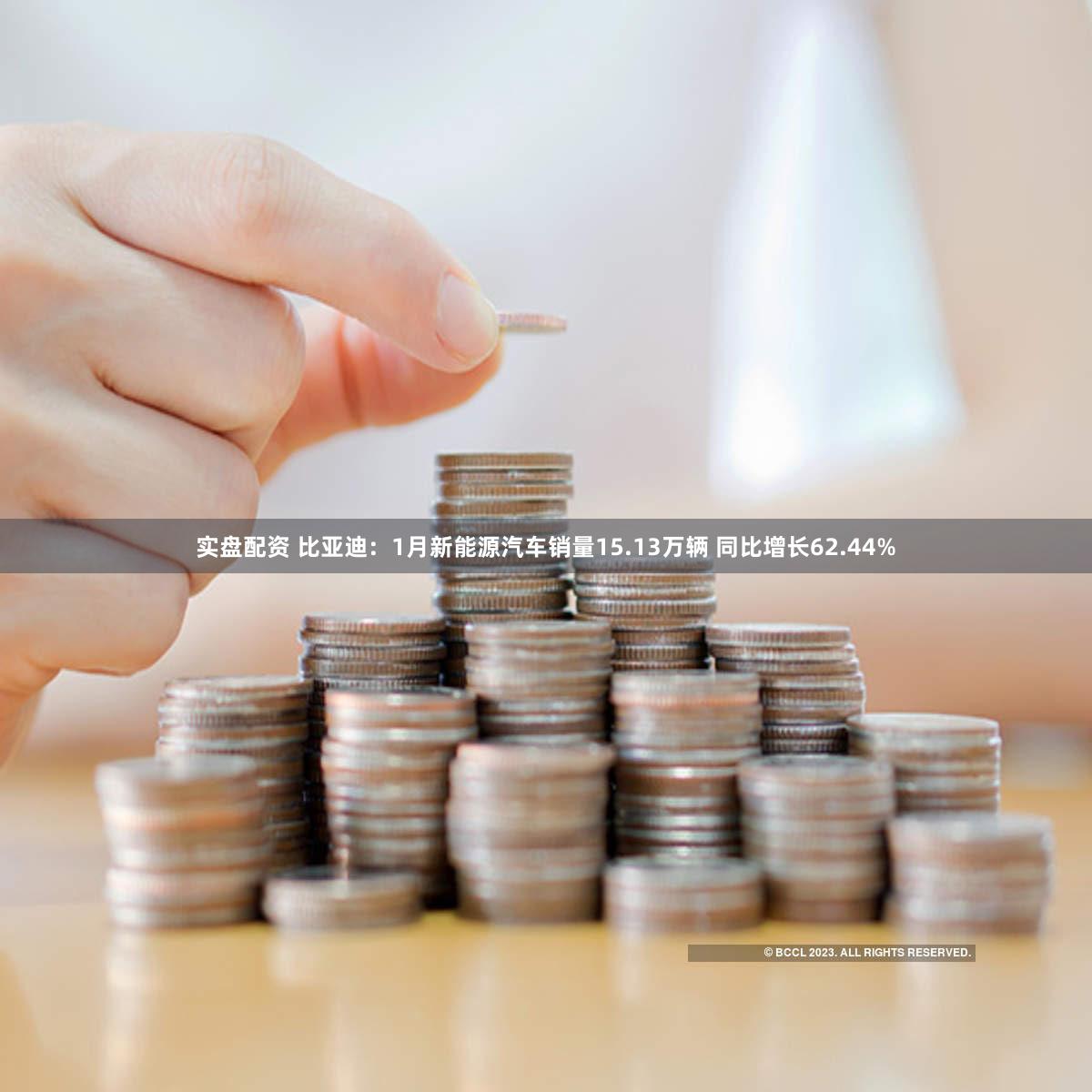 实盘配资 比亚迪：1月新能源汽车销量15.13万辆 同比增长62.44%