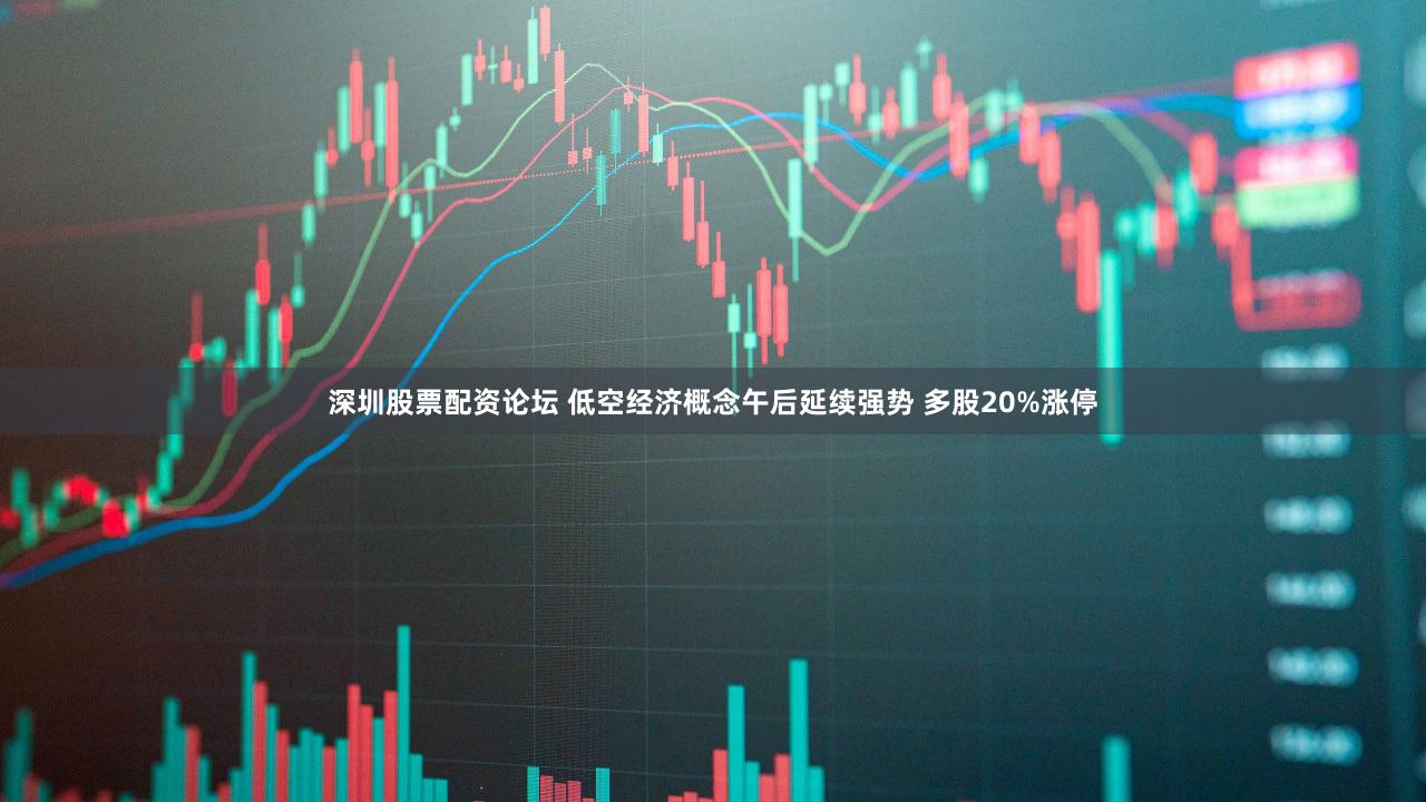 深圳股票配资论坛 低空经济概念午后延续强势 多股20%涨停