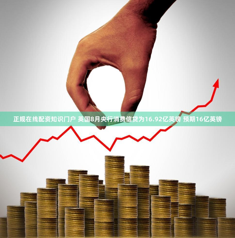 正规在线配资知识门户 英国8月央行消费信贷为16.92亿英镑 预期16亿英镑