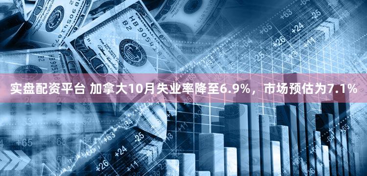 实盘配资平台 加拿大10月失业率降至6.9%，市场预估为7.1%