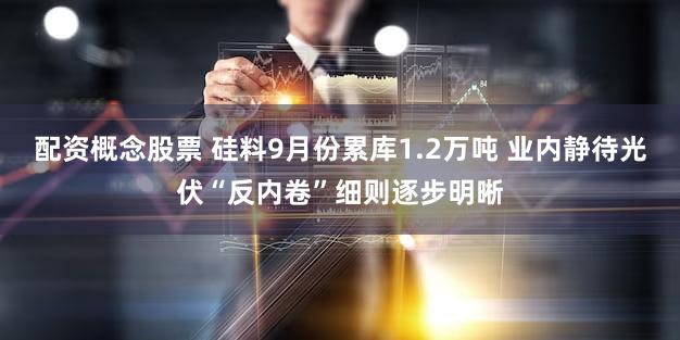 配资概念股票 硅料9月份累库1.2万吨 业内静待光伏“反内卷”细则逐步明晰