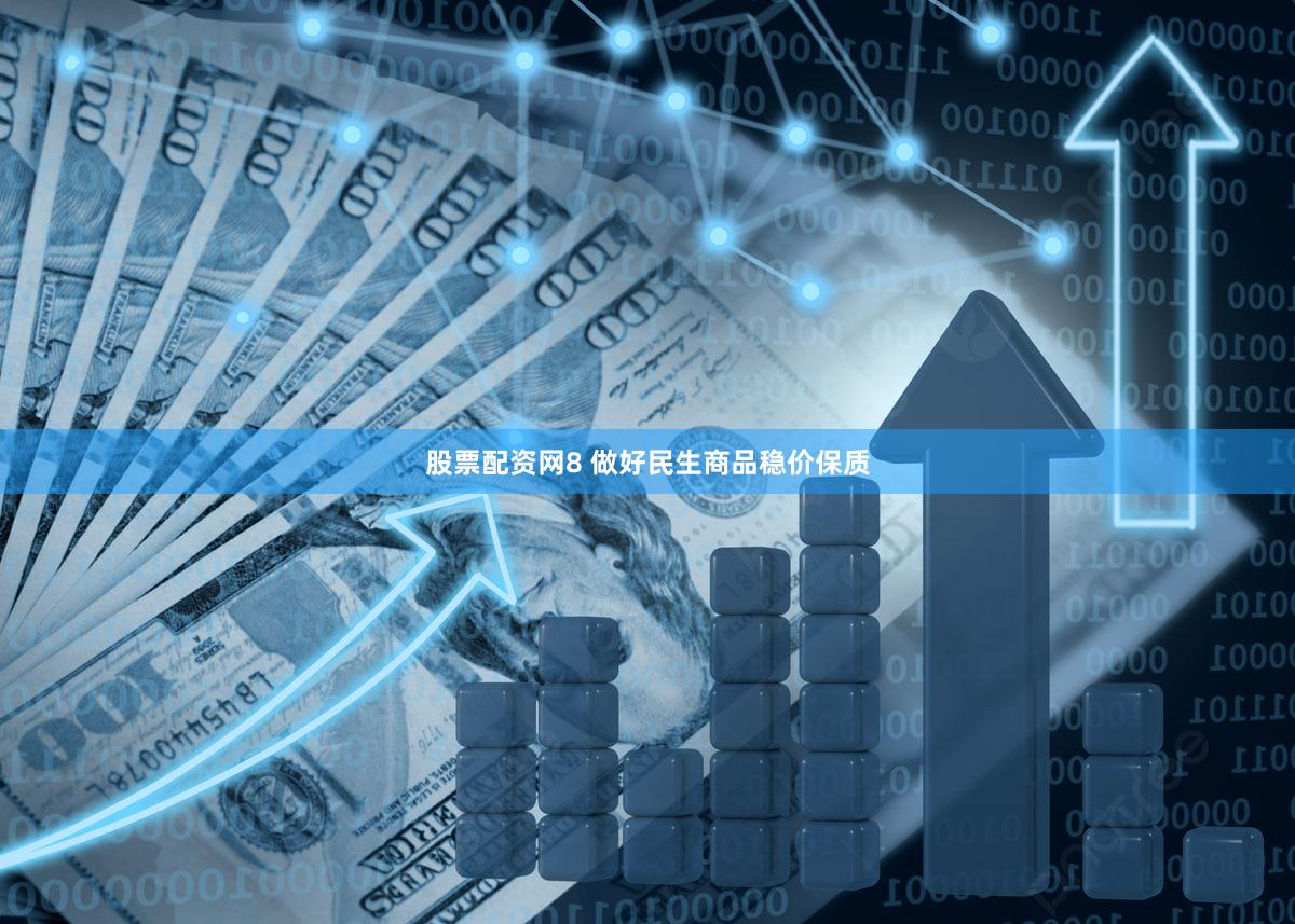 股票配资网8 做好民生商品稳价保质