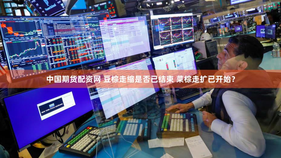 中国期货配资网 豆棕走缩是否已结束 菜棕走扩已开始？