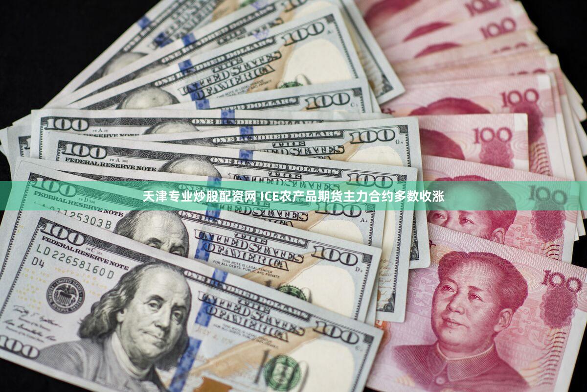 天津专业炒股配资网 ICE农产品期货主力合约多数收涨