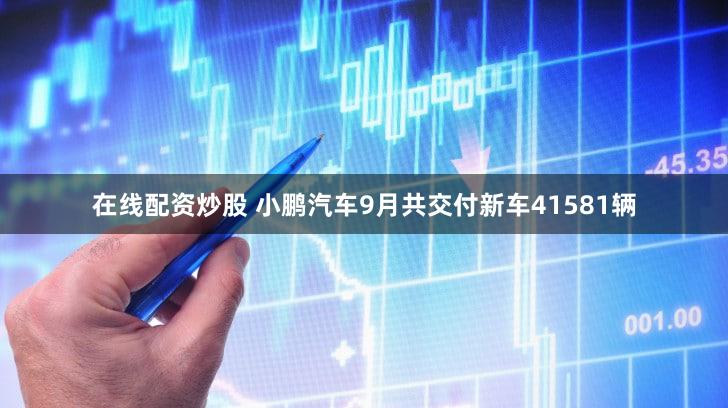 在线配资炒股 小鹏汽车9月共交付新车41581辆