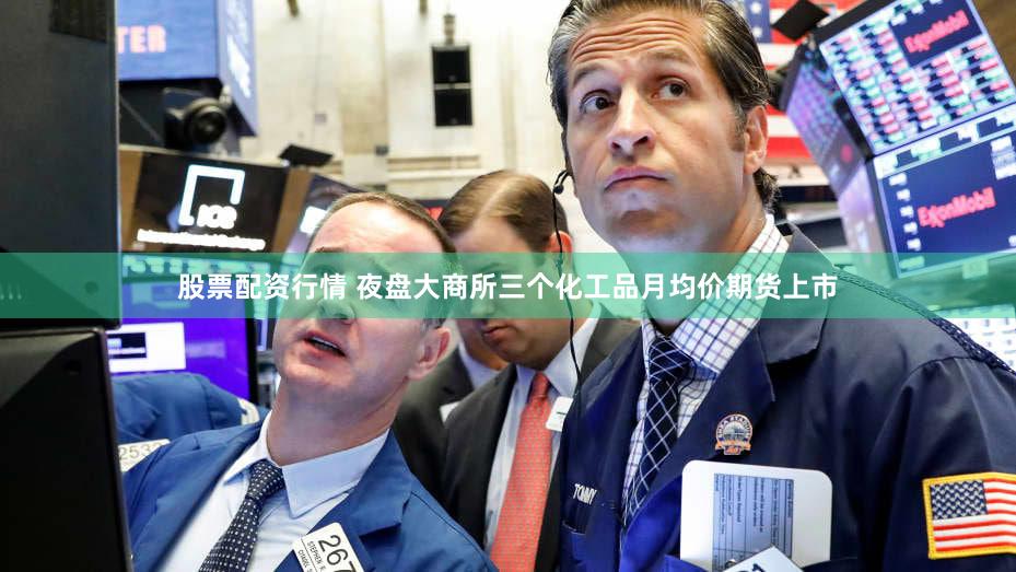 股票配资行情 夜盘大商所三个化工品月均价期货上市