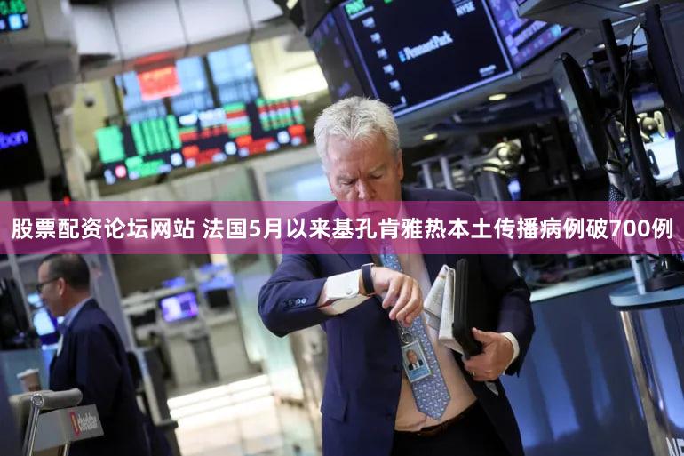 股票配资论坛网站 法国5月以来基孔肯雅热本土传播病例破700例