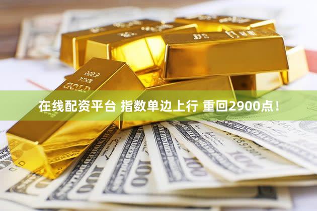 在线配资平台 指数单边上行 重回2900点！