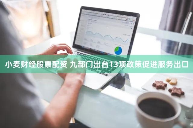 小麦财经股票配资 九部门出台13项政策促进服务出口