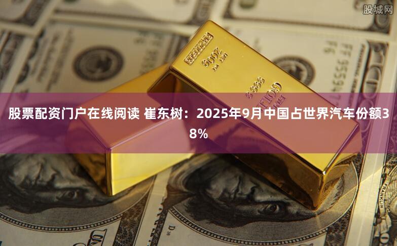 股票配资门户在线阅读 崔东树:2025年9月中国占世界汽车份额38%