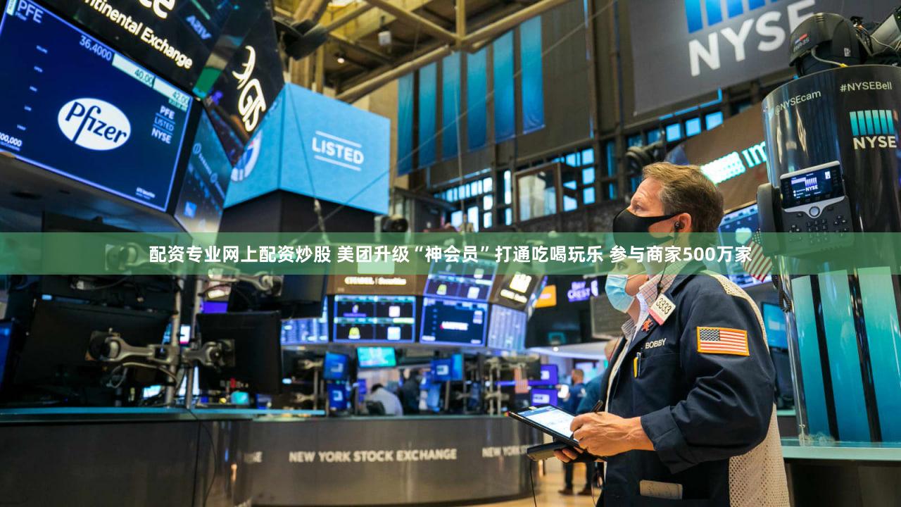 配资专业网上配资炒股 美团升级“神会员”打通吃喝玩乐 参与商家500万家