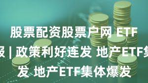 股票配资股票户网 ETF投资周报 | 政策利好连发 地产ETF集体爆发