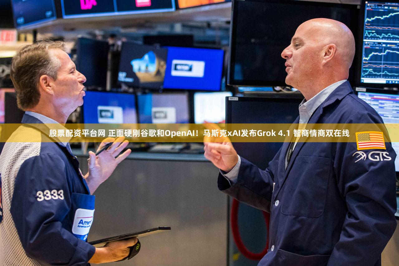 股票配资平台网 正面硬刚谷歌和OpenAI！马斯克xAI发布Grok 4.1 智商情商双在线