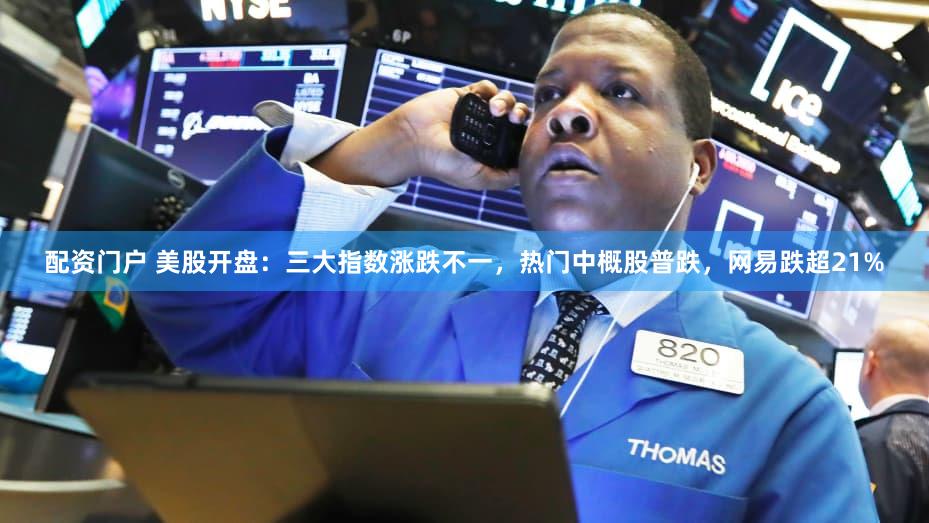 配资门户 美股开盘：三大指数涨跌不一，热门中概股普跌，网易跌超21%