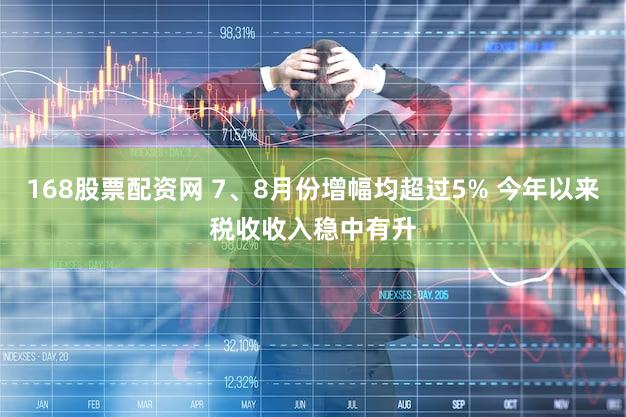 168股票配资网 7、8月份增幅均超过5% 今年以来税收收入稳中有升