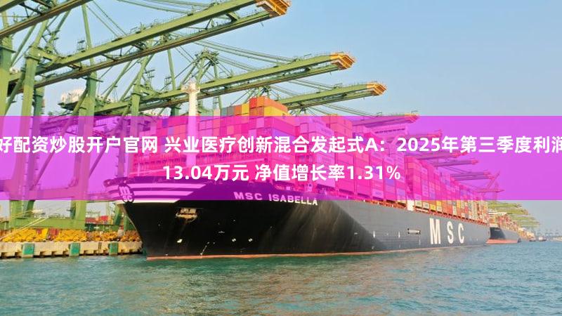好配资炒股开户官网 兴业医疗创新混合发起式A：2025年第三季度利润13.04万元 净值增长率1.31%