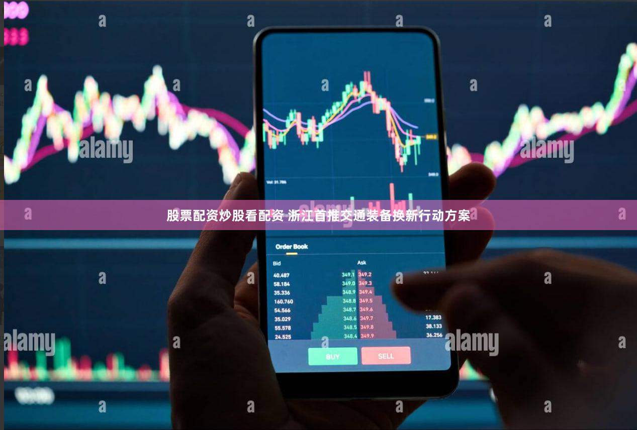 股票配资炒股看配资 浙江首推交通装备换新行动方案