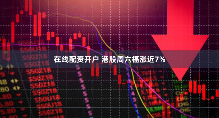 在线配资开户 港股周六福涨近7%