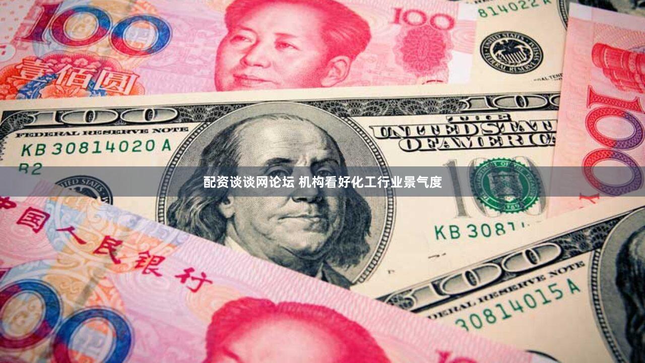 配资谈谈网论坛 机构看好化工行业景气度