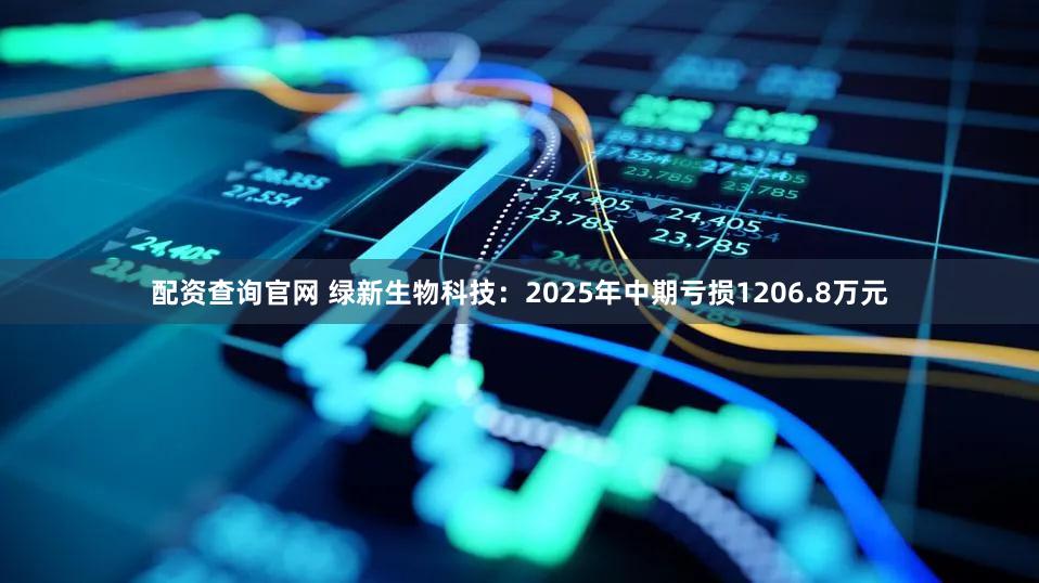 配资查询官网 绿新生物科技:2025年中期亏损1206.8万元