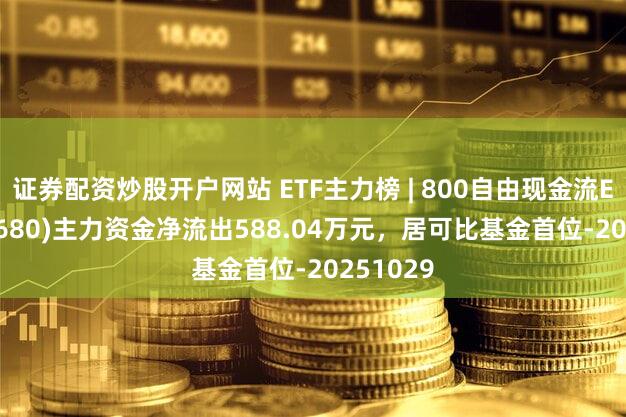 证券配资炒股开户网站 ETF主力榜 | 800自由现金流ETF(563680)主力资金净流出588.04万元,居可比基金首位-20251029