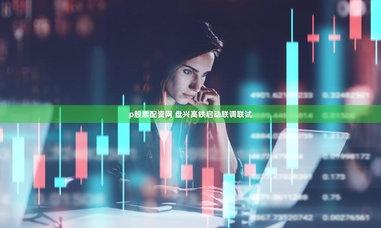 p股票配资网 盘兴高铁启动联调联试
