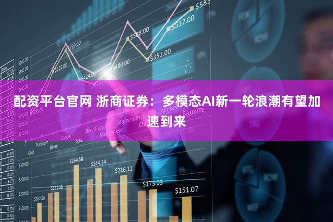 配资平台官网 浙商证券：多模态AI新一轮浪潮有望加速到来