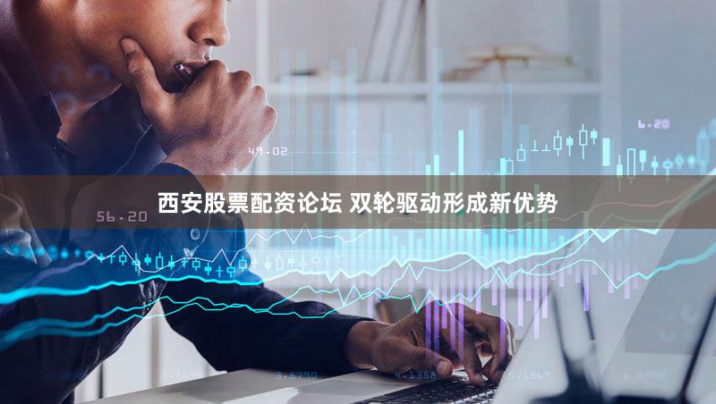 西安股票配资论坛 双轮驱动形成新优势