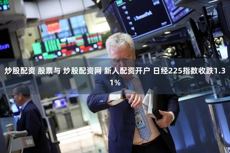 炒股配资 股票与 炒股配资网 新人配资开户 日经225指数收跌1.31%