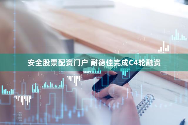 安全股票配资门户 耐德佳完成C4轮融资