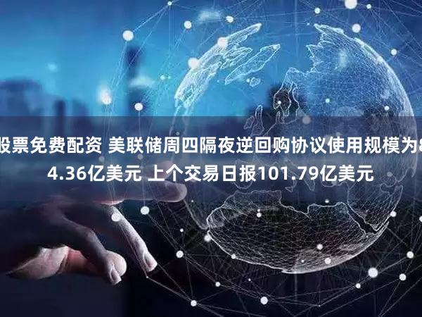 股票免费配资 美联储周四隔夜逆回购协议使用规模为84.36亿美元 上个交易日报101.79亿美元
