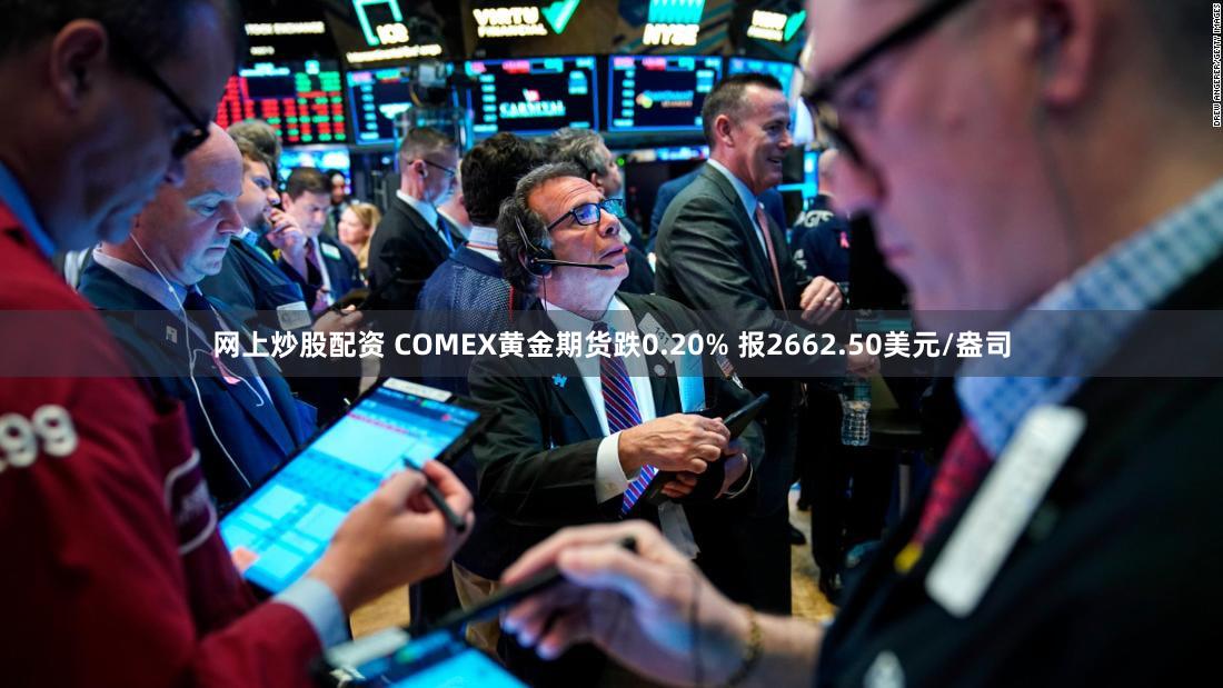 网上炒股配资 COMEX黄金期货跌0.20% 报2662.50美元/盎司