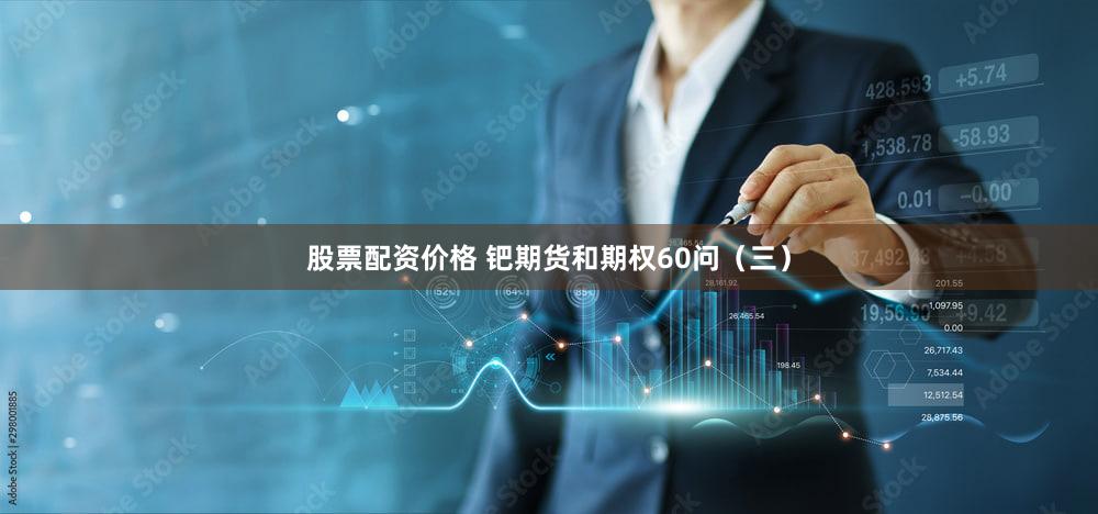 股票配资价格 钯期货和期权60问（三）