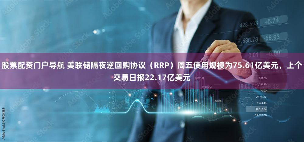股票配资门户导航 美联储隔夜逆回购协议（RRP）周五使用规模为75.61亿美元，上个交易日报22.17亿美元