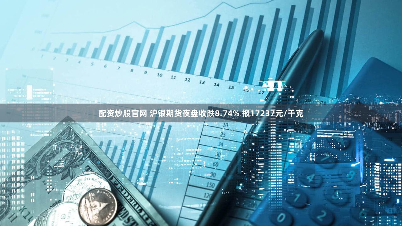 配资炒股官网 沪银期货夜盘收跌8.74% 报17237元/千克