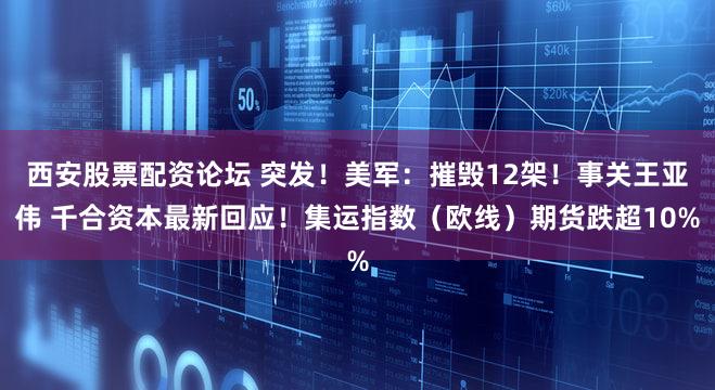 西安股票配资论坛 突发!美军:摧毁12架!事关王亚伟 千合资本最新回应!集运指数(欧线)期货跌超10%