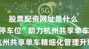 股票配资网址是什么 “彩虹框停车位”助力杭州共享单车精细化管理升级