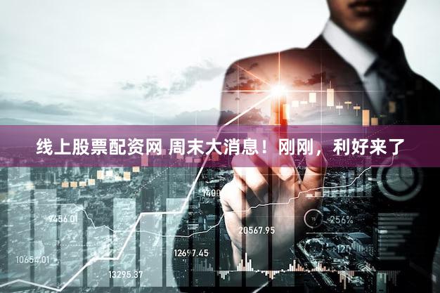 线上股票配资网 周末大消息！刚刚，利好来了