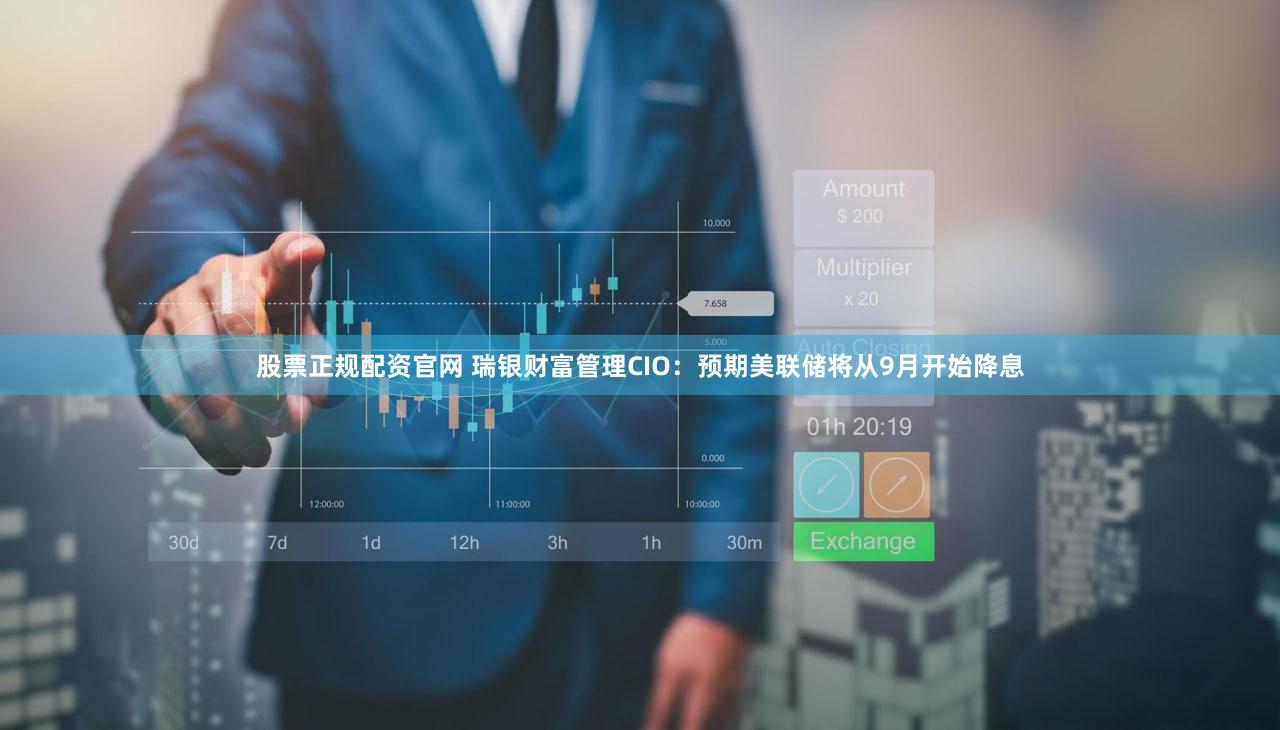 股票正规配资官网 瑞银财富管理CIO:预期美联储将从9月开始降息