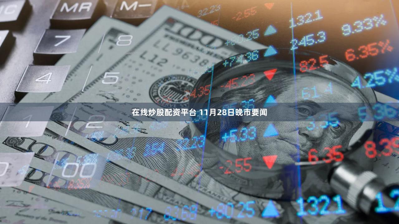 在线炒股配资平台 11月28日晚市要闻