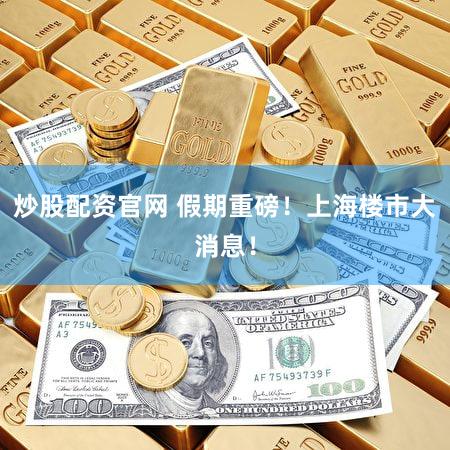 炒股配资官网 假期重磅！上海楼市大消息！